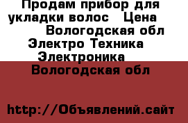 Продам прибор для укладки волос › Цена ­ 2 000 - Вологодская обл. Электро-Техника » Электроника   . Вологодская обл.